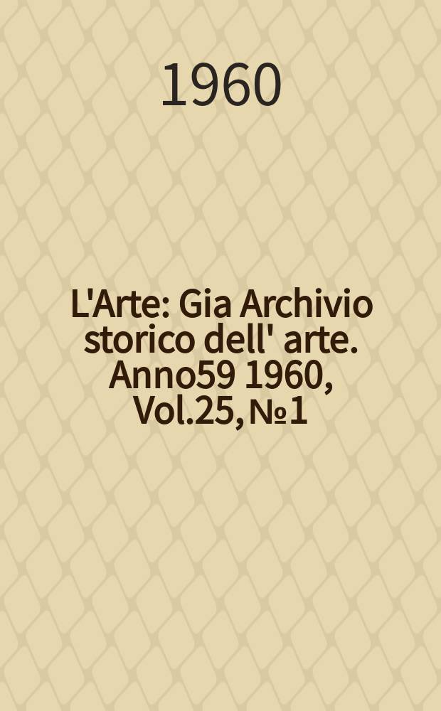 L'Arte : Gia Archivio storico dell' arte. Anno59 1960, Vol.25, №1/2