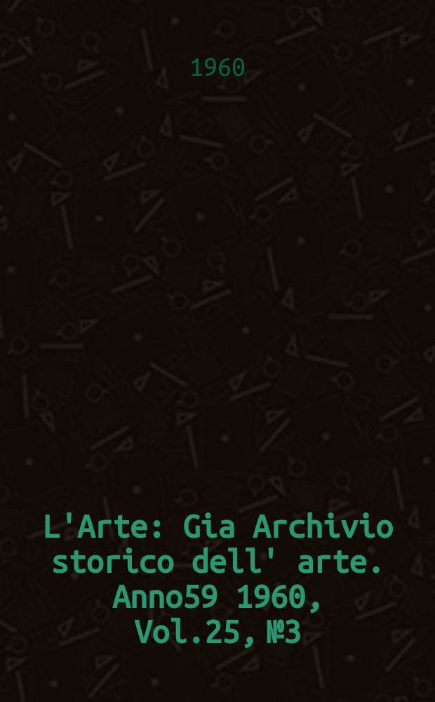 L'Arte : Gia Archivio storico dell' arte. Anno59 1960, Vol.25, №3