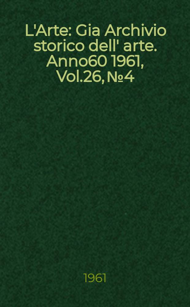 L'Arte : Gia Archivio storico dell' arte. Anno60 1961, Vol.26, №4