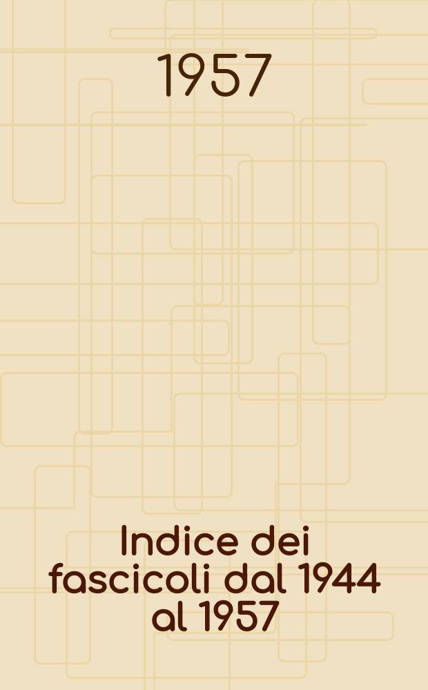 Indice dei fascicoli dal 1944 al 1957 : Anno 47 Vol.15 - Anno 56 Vol.22