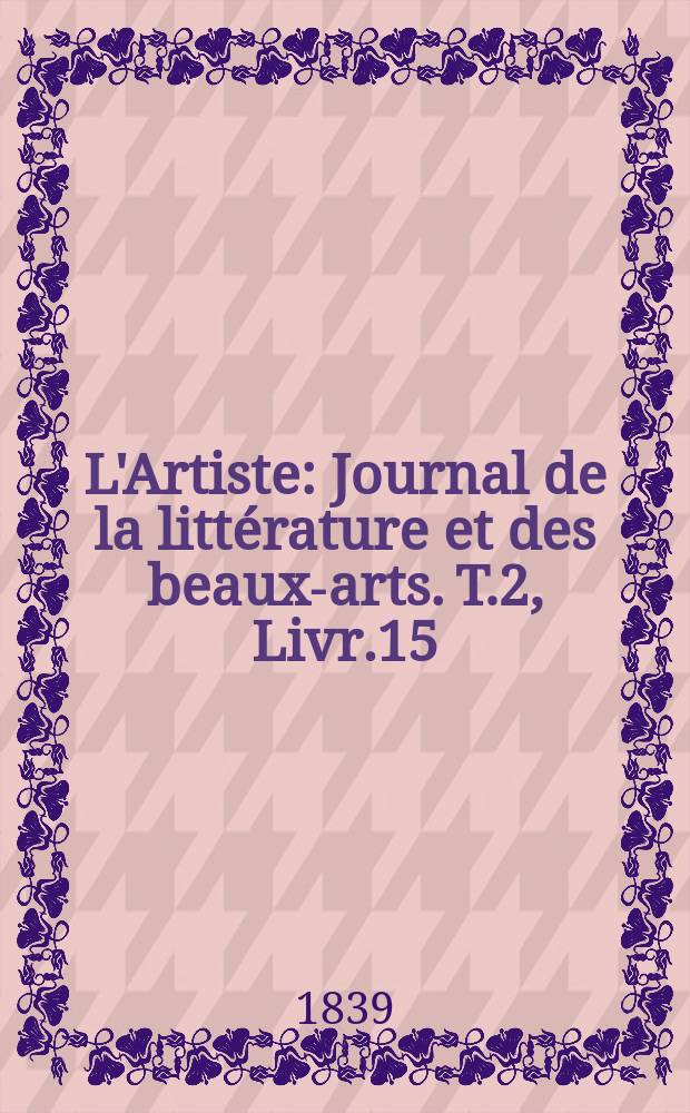 L'Artiste : Journal de la littérature et des beaux-arts. T.2, Livr.15