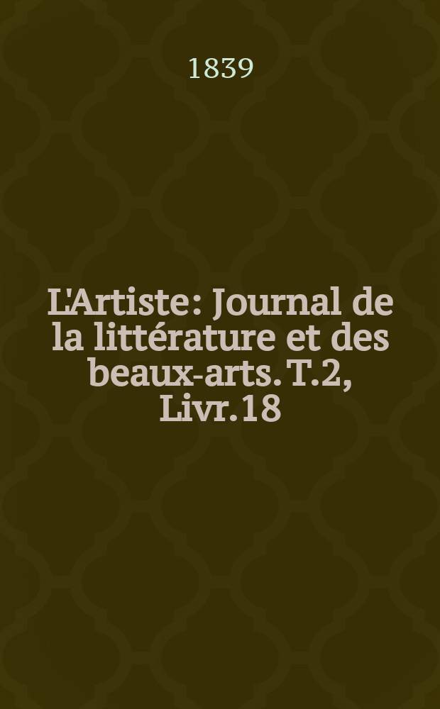 L'Artiste : Journal de la littérature et des beaux-arts. T.2, Livr.18