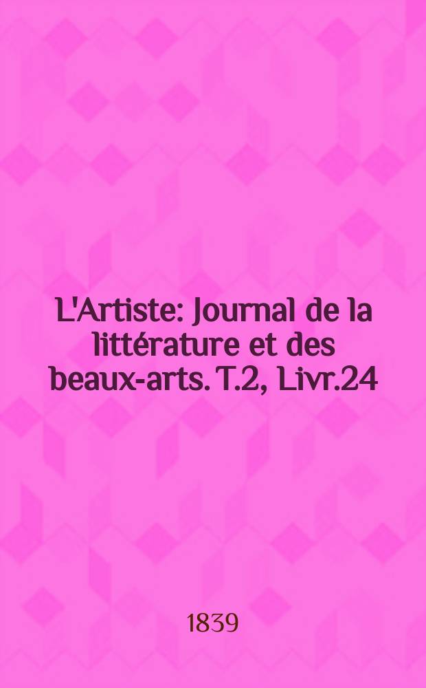L'Artiste : Journal de la littérature et des beaux-arts. T.2, Livr.24