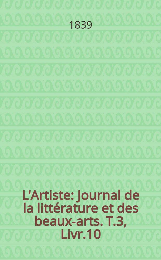 L'Artiste : Journal de la litt&eacute;rature et des beaux-arts. T.3, Livr.10