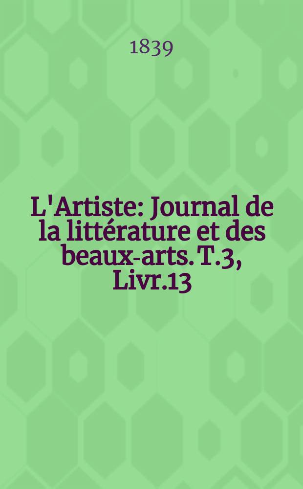 L'Artiste : Journal de la littérature et des beaux-arts. T.3, Livr.13