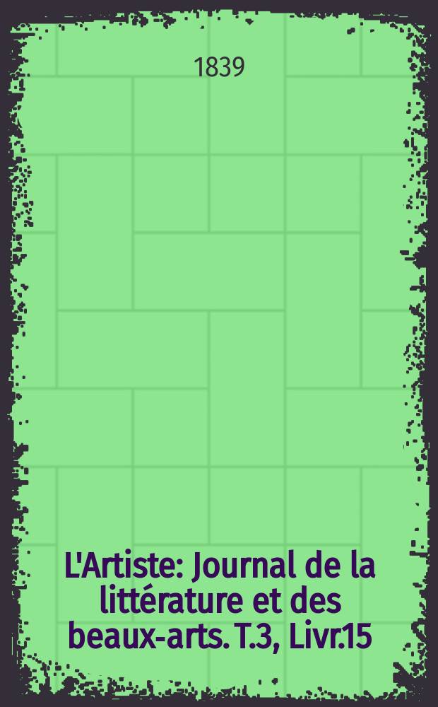L'Artiste : Journal de la littérature et des beaux-arts. T.3, Livr.15