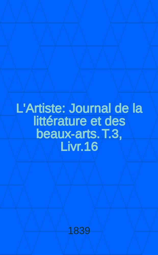 L'Artiste : Journal de la littérature et des beaux-arts. T.3, Livr.16