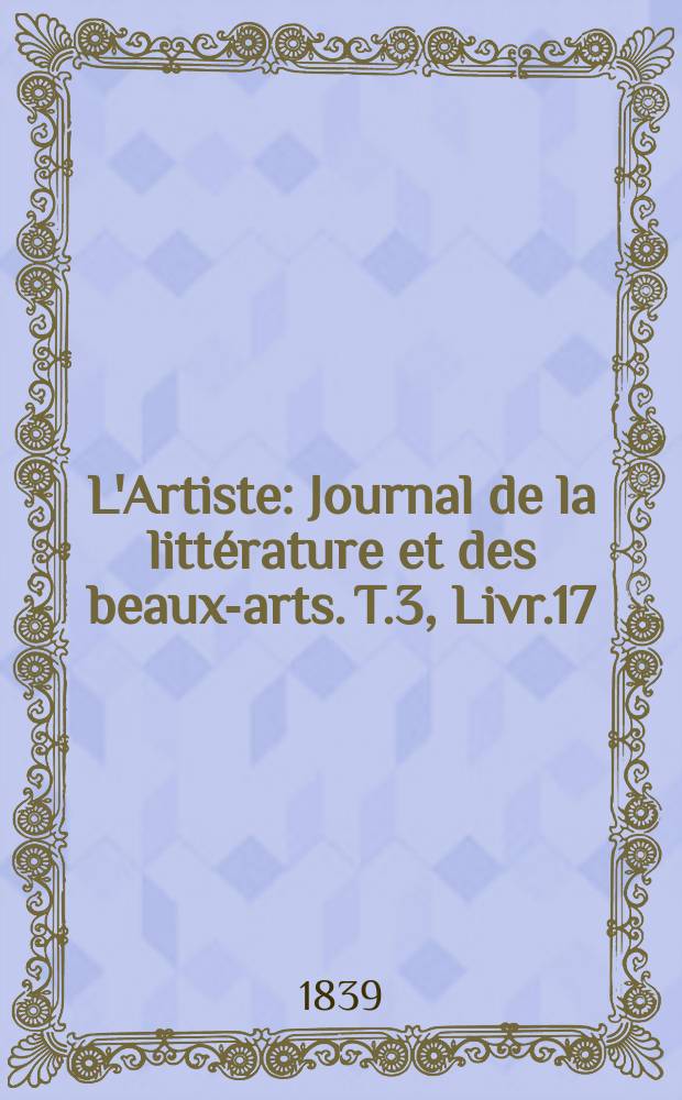 L'Artiste : Journal de la littérature et des beaux-arts. T.3, Livr.17
