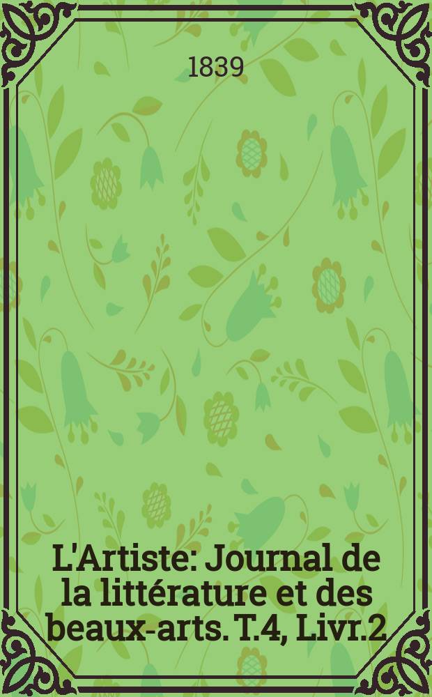 L'Artiste : Journal de la littérature et des beaux-arts. T.4, Livr.2