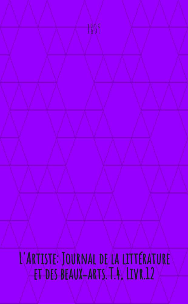 L'Artiste : Journal de la litt&eacute;rature et des beaux-arts. T.4, Livr.12