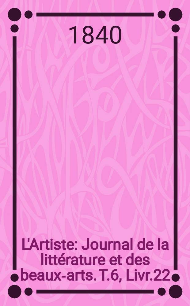 L'Artiste : Journal de la littérature et des beaux-arts. T.6, Livr.22