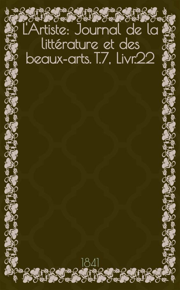 L'Artiste : Journal de la littérature et des beaux-arts. T.7, Livr.22