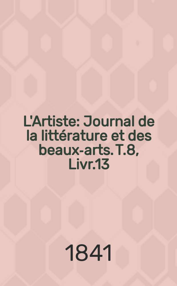 L'Artiste : Journal de la littérature et des beaux-arts. T.8, Livr.13