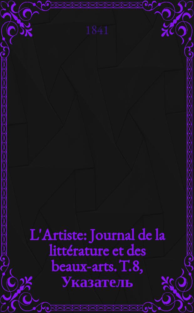 L'Artiste : Journal de la littérature et des beaux-arts. T.8, Указатель