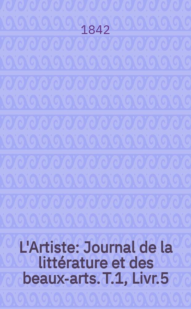 L'Artiste : Journal de la littérature et des beaux-arts. T.1, Livr.5