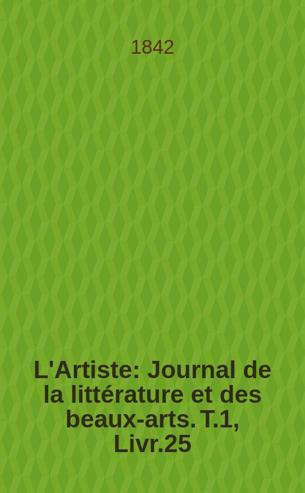 L'Artiste : Journal de la littérature et des beaux-arts. T.1, Livr.25