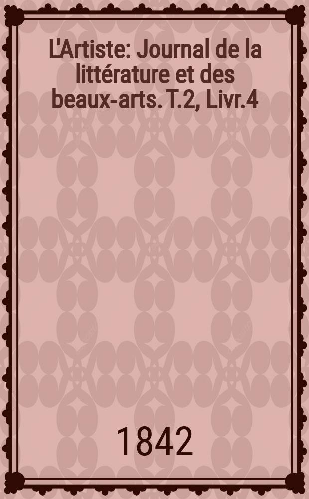 L'Artiste : Journal de la littérature et des beaux-arts. T.2, Livr.4