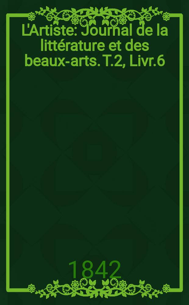 L'Artiste : Journal de la littérature et des beaux-arts. T.2, Livr.6