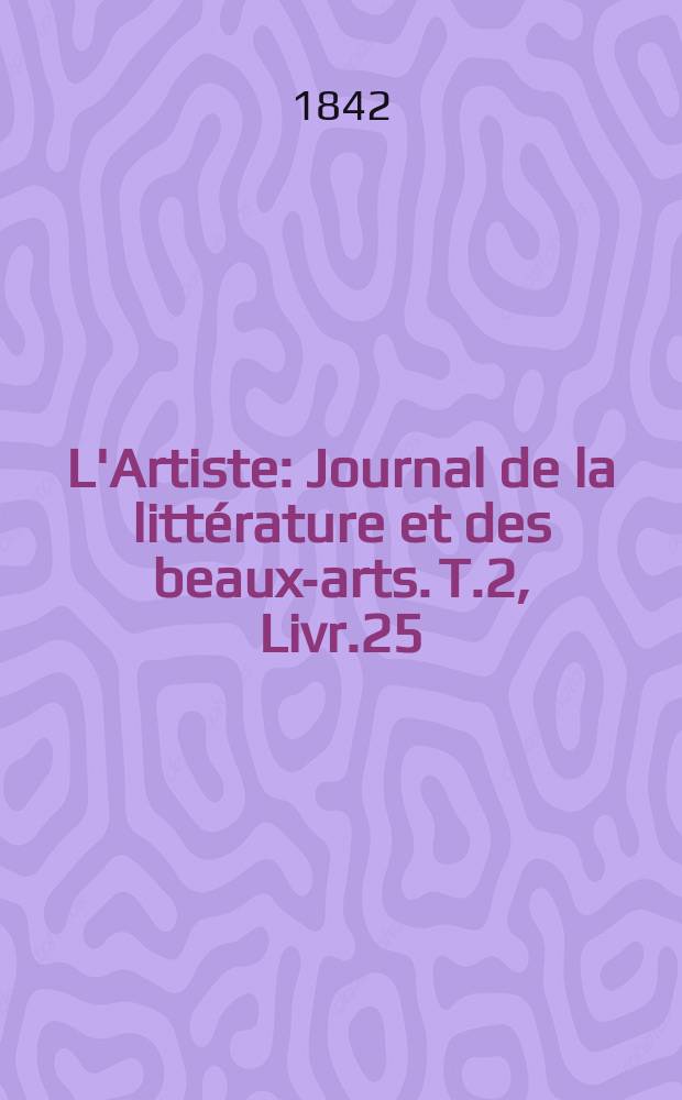 L'Artiste : Journal de la littérature et des beaux-arts. T.2, Livr.25
