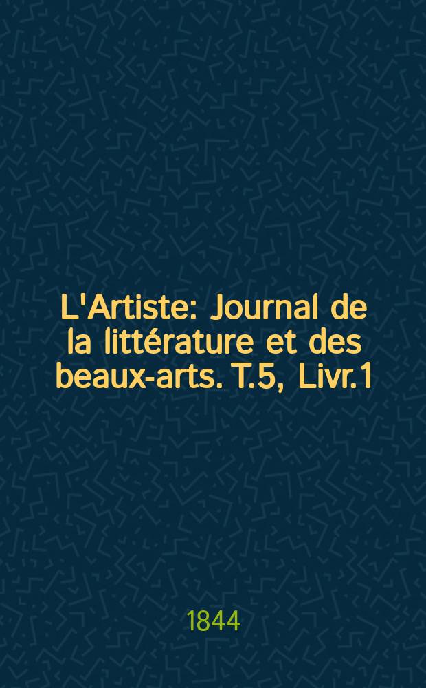 L'Artiste : Journal de la littérature et des beaux-arts. T.5, Livr.1