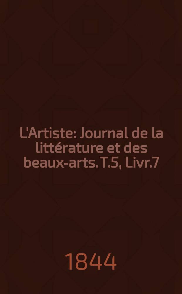 L'Artiste : Journal de la littérature et des beaux-arts. T.5, Livr.7