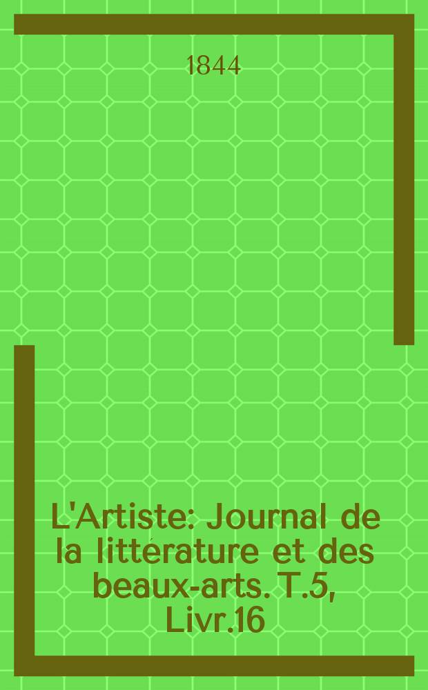 L'Artiste : Journal de la littérature et des beaux-arts. T.5, Livr.16