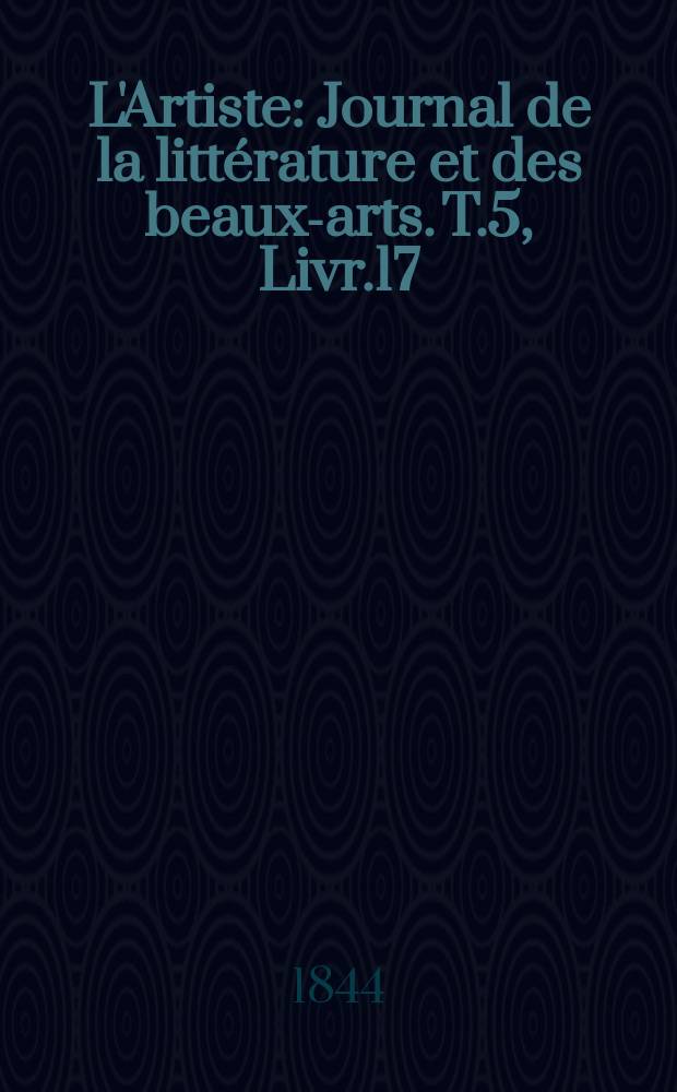 L'Artiste : Journal de la littérature et des beaux-arts. T.5, Livr.17
