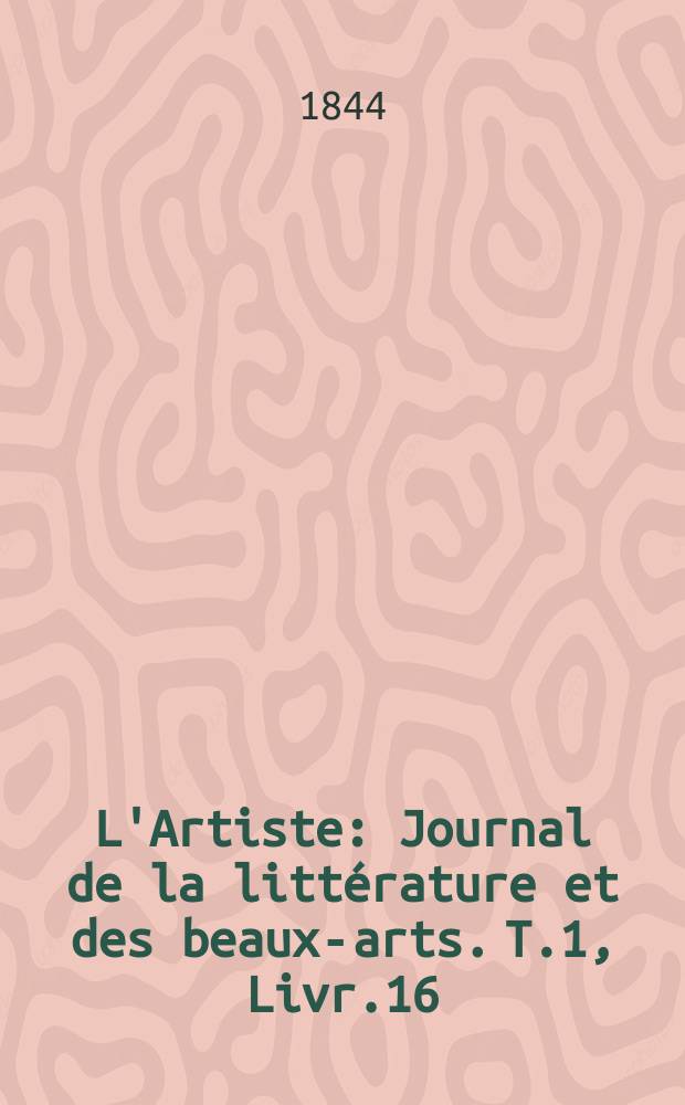 L'Artiste : Journal de la littérature et des beaux-arts. T.1, Livr.16