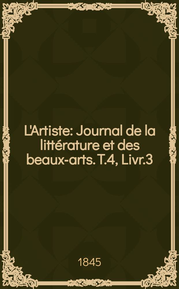 L'Artiste : Journal de la litt&eacute;rature et des beaux-arts. T.4, Livr.3