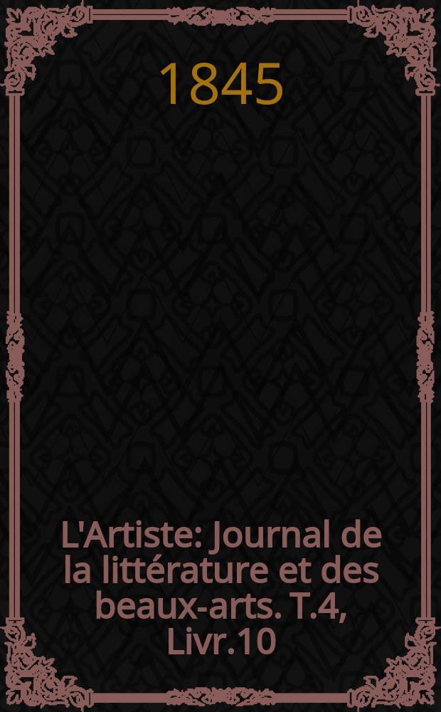 L'Artiste : Journal de la littérature et des beaux-arts. T.4, Livr.10