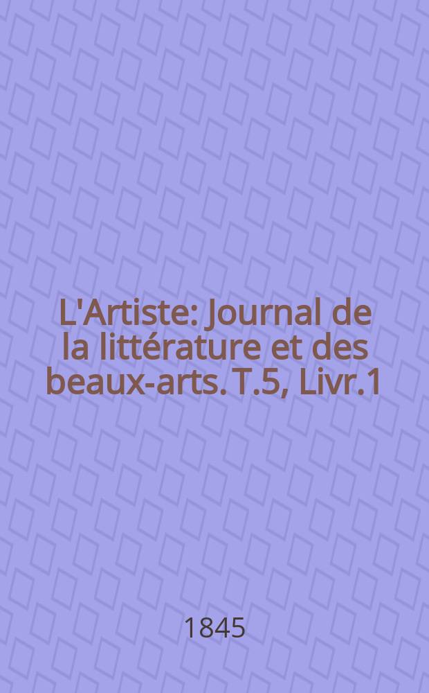 L'Artiste : Journal de la littérature et des beaux-arts. T.5, Livr.1