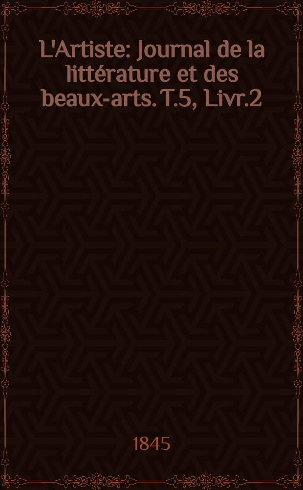 L'Artiste : Journal de la littérature et des beaux-arts. T.5, Livr.2