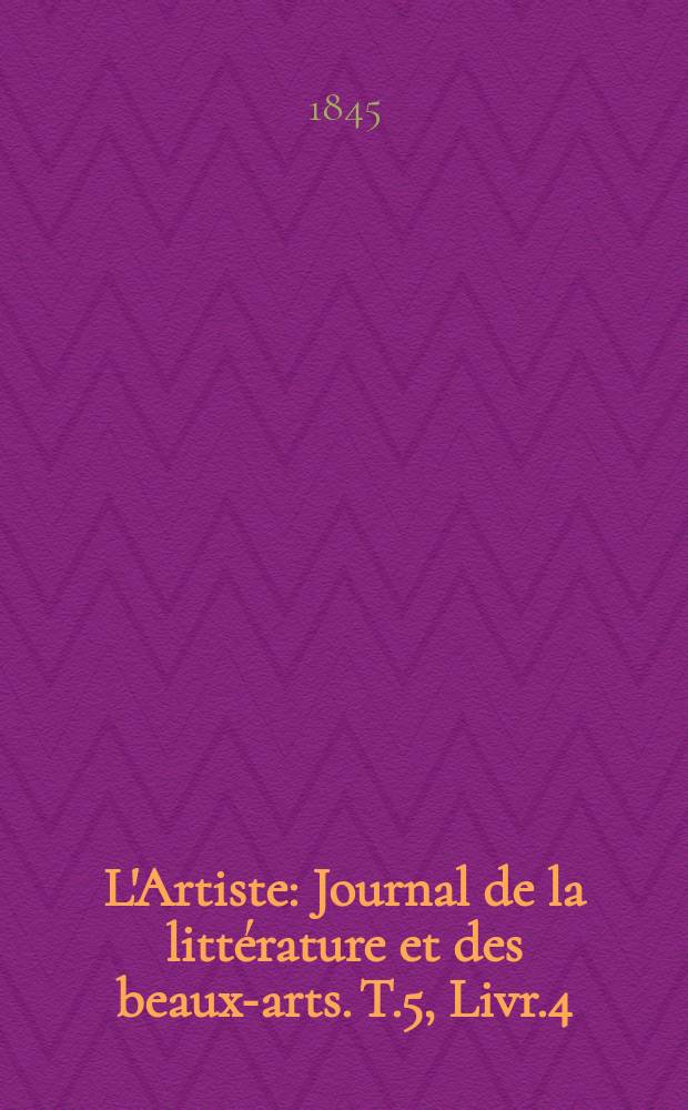 L'Artiste : Journal de la littérature et des beaux-arts. T.5, Livr.4