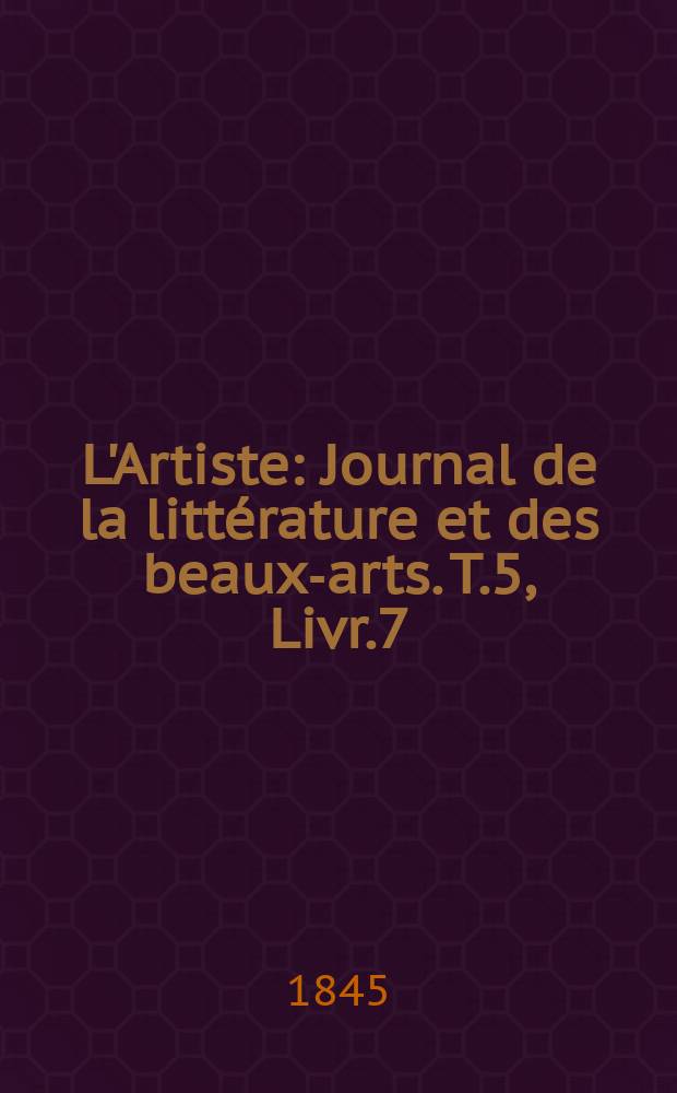L'Artiste : Journal de la littérature et des beaux-arts. T.5, Livr.7