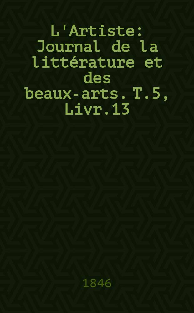 L'Artiste : Journal de la littérature et des beaux-arts. T.5, Livr.13