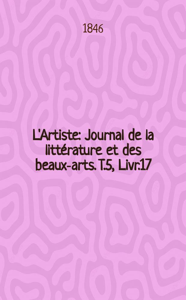L'Artiste : Journal de la littérature et des beaux-arts. T.5, Livr.17