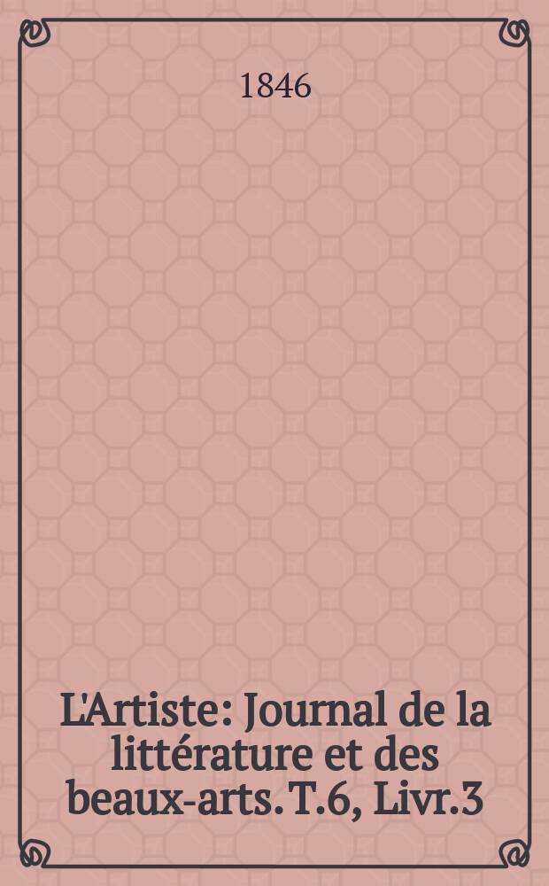 L'Artiste : Journal de la littérature et des beaux-arts. T.6, Livr.3