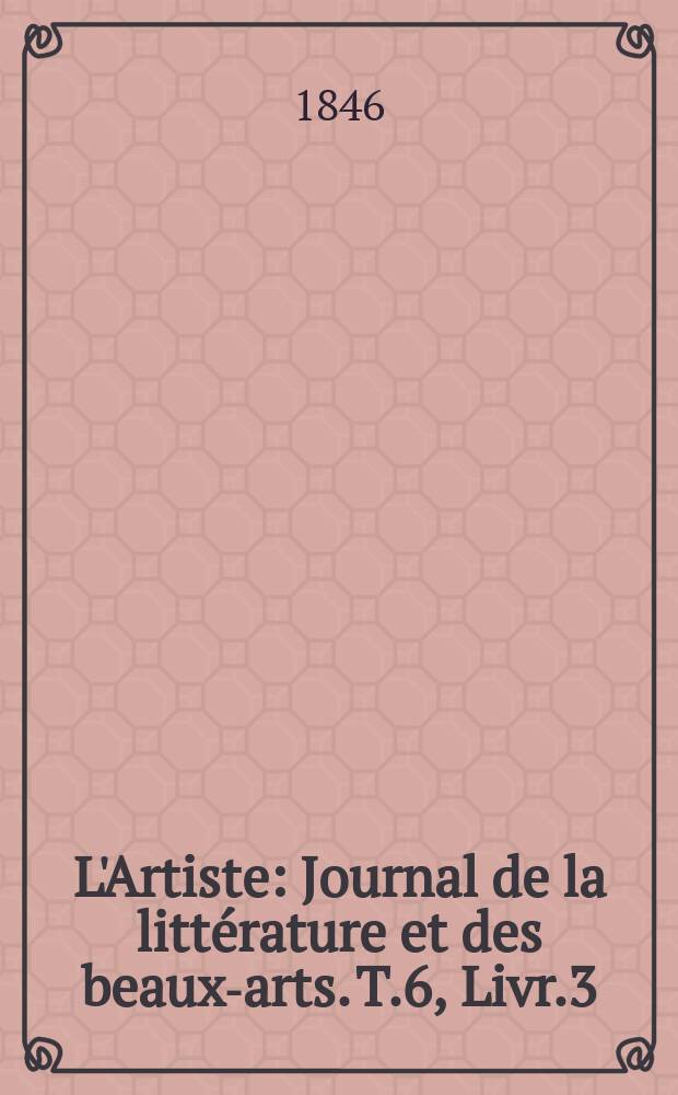 L'Artiste : Journal de la litt&eacute;rature et des beaux-arts. T.6, Livr.3