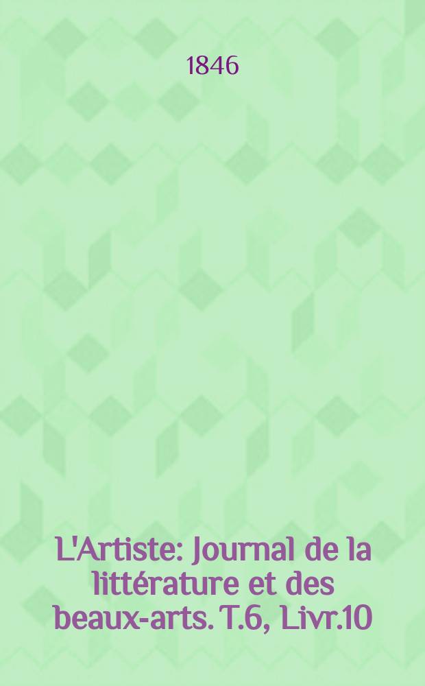 L'Artiste : Journal de la littérature et des beaux-arts. T.6, Livr.10