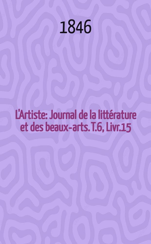 L'Artiste : Journal de la littérature et des beaux-arts. T.6, Livr.15