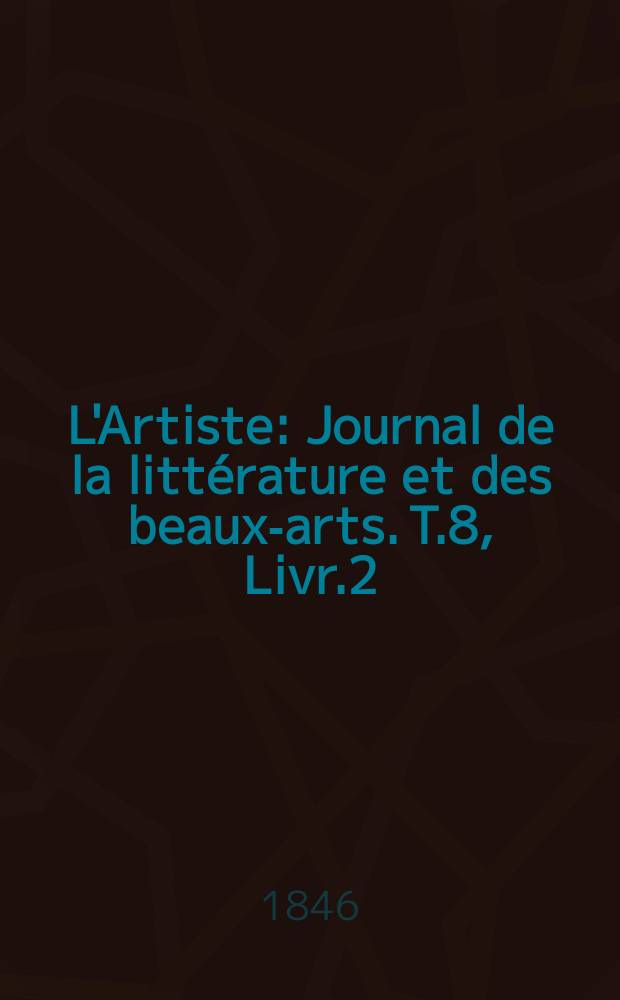 L'Artiste : Journal de la littérature et des beaux-arts. T.8, Livr.2