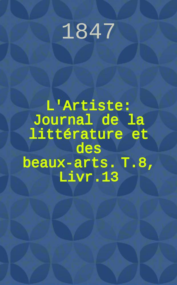 L'Artiste : Journal de la littérature et des beaux-arts. T.8, Livr.13