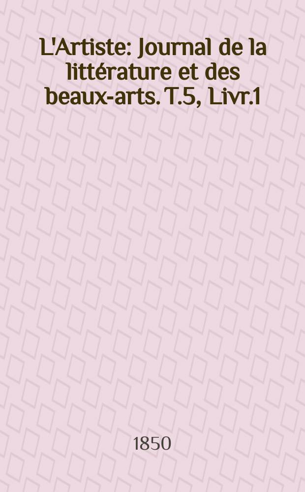 L'Artiste : Journal de la littérature et des beaux-arts. T.5, Livr.1