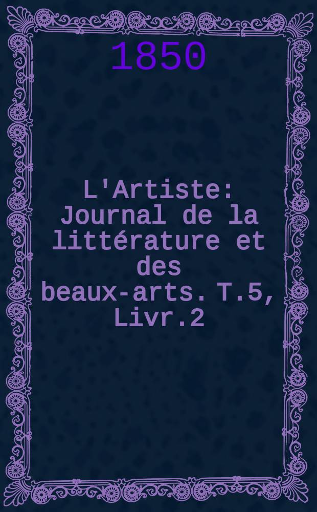L'Artiste : Journal de la littérature et des beaux-arts. T.5, Livr.2