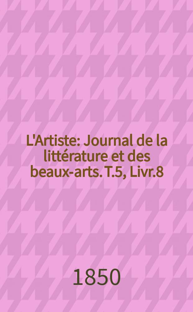 L'Artiste : Journal de la littérature et des beaux-arts. T.5, Livr.8