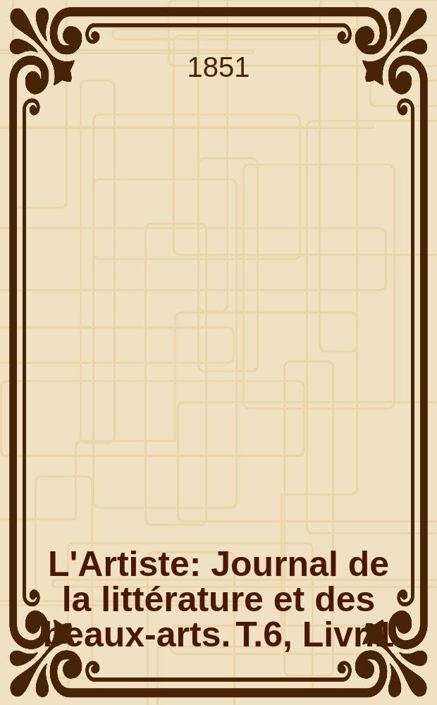 L'Artiste : Journal de la littérature et des beaux-arts. T.6, Livr.1