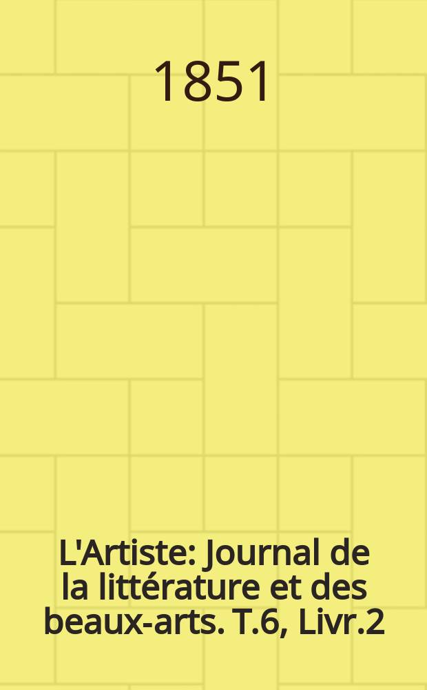 L'Artiste : Journal de la littérature et des beaux-arts. T.6, Livr.2