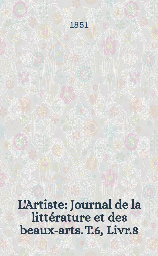 L'Artiste : Journal de la litt&eacute;rature et des beaux-arts. T.6, Livr.8