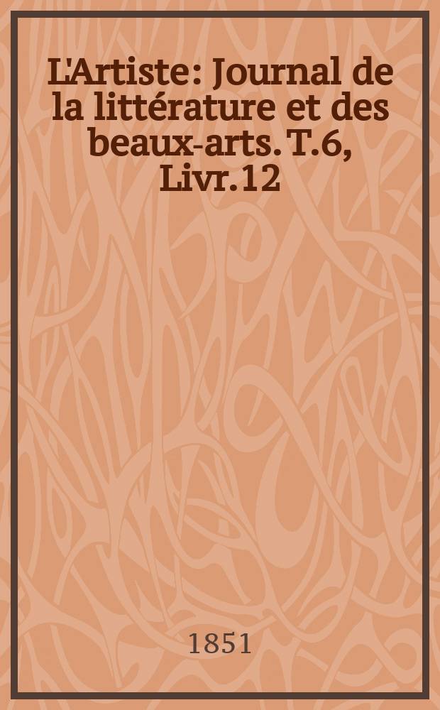 L'Artiste : Journal de la littérature et des beaux-arts. T.6, Livr.12