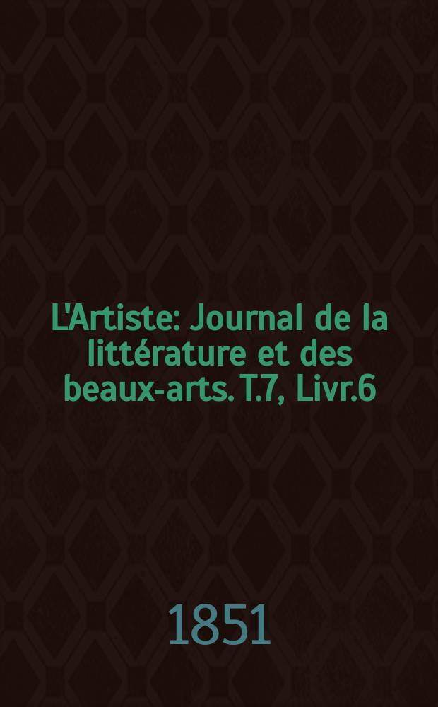 L'Artiste : Journal de la littérature et des beaux-arts. T.7, Livr.6
